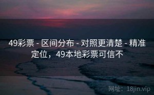 49彩票 - 区间分布 - 对照更清楚 - 精准定位，49本地彩票可信不