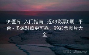 99图库- 入门指南 - 近49彩票0期 - 平台 - 多源对照更可靠，99彩票图片大全