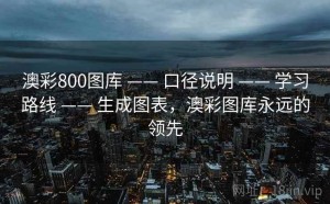 澳彩800图库 —— 口径说明 —— 学习路线 —— 生成图表，澳彩图库永远的领先
