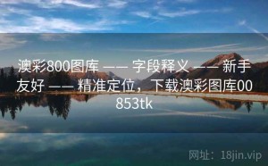 澳彩800图库 —— 字段释义 —— 新手友好 —— 精准定位，下载澳彩图库00853tk