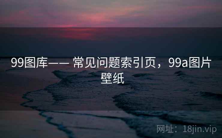 99图库—— 常见问题索引页，99a图片 壁纸