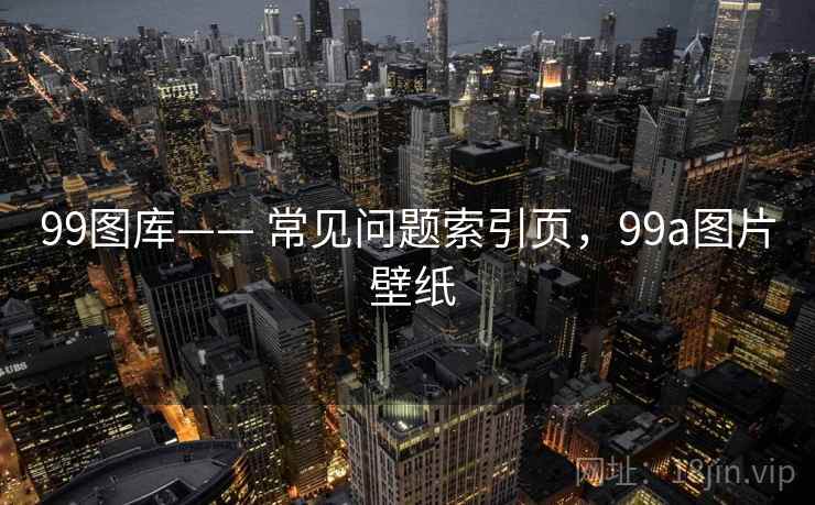 99图库—— 常见问题索引页，99a图片 壁纸