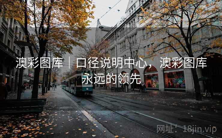 澳彩图库｜口径说明中心，澳彩图库永远的领先