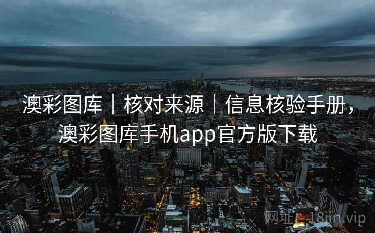 澳彩图库｜核对来源｜信息核验手册，澳彩图库手机app官方版下载