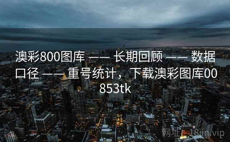 澳彩800图库 —— 长期回顾 —— 数据口径 —— 重号统计，下载澳彩图库00853tk