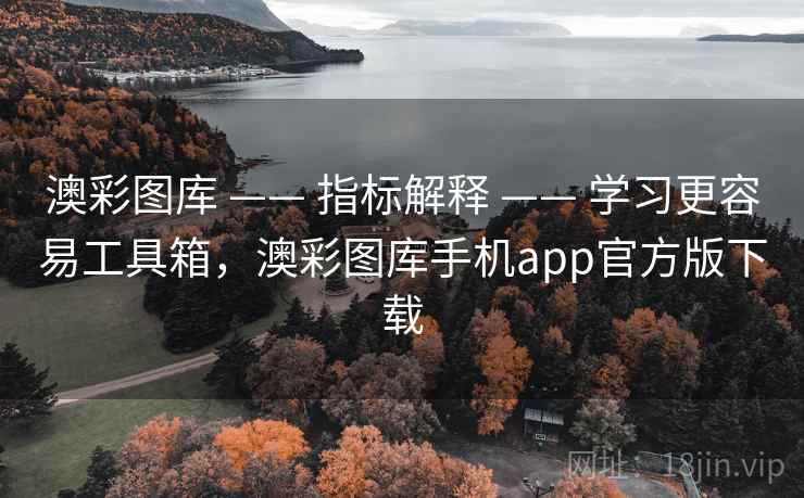 澳彩图库 —— 指标解释 —— 学习更容易工具箱，澳彩图库手机app官方版下载