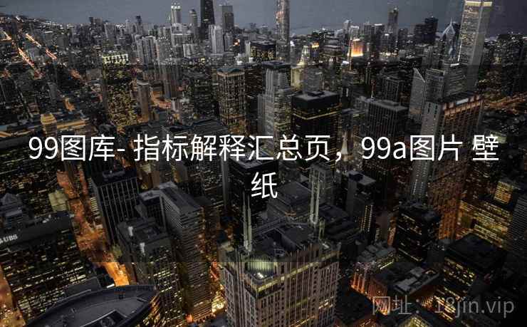 99图库- 指标解释汇总页，99a图片 壁纸