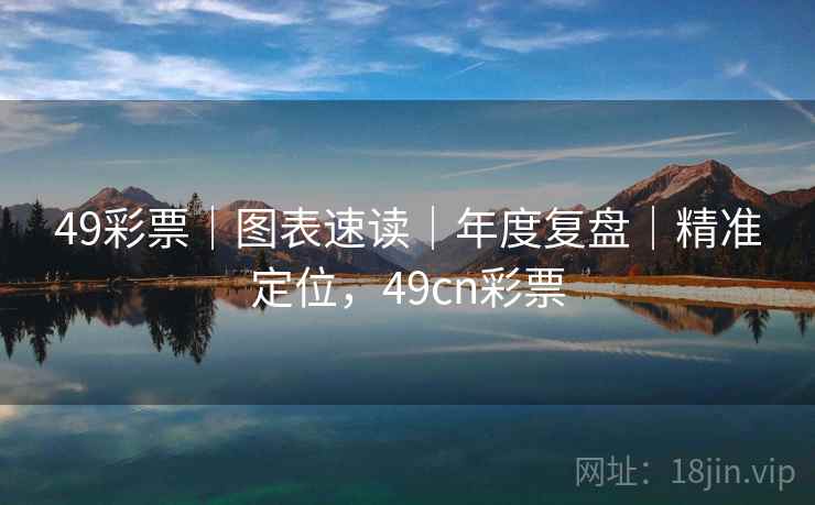 49彩票｜图表速读｜年度复盘｜精准定位，49cn彩票