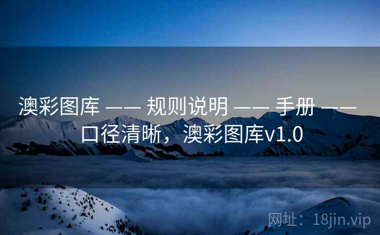 澳彩图库 —— 规则说明 —— 手册 —— 口径清晰,澳彩图库v1.0 澳彩图库 —— 规则说明 —— 手册 —— 口径清晰,澳彩图库v1.0